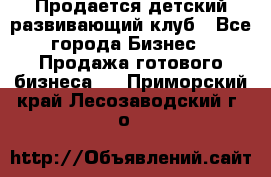 Продается детский развивающий клуб - Все города Бизнес » Продажа готового бизнеса   . Приморский край,Лесозаводский г. о. 